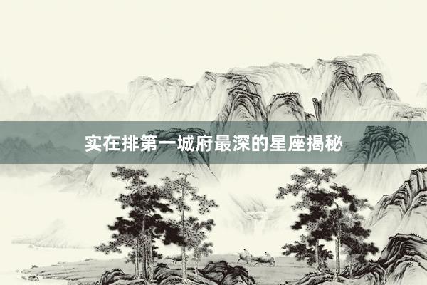 实在排第一城府最深的星座揭秘