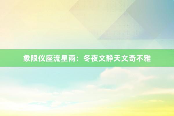 象限仪座流星雨：冬夜文静天文奇不雅