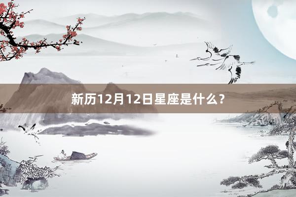 新历12月12日星座是什么？