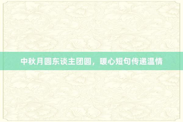 中秋月圆东谈主团圆，暖心短句传递温情