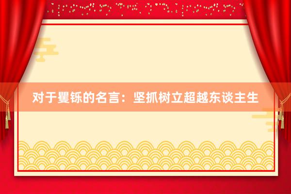 对于矍铄的名言：坚抓树立超越东谈主生