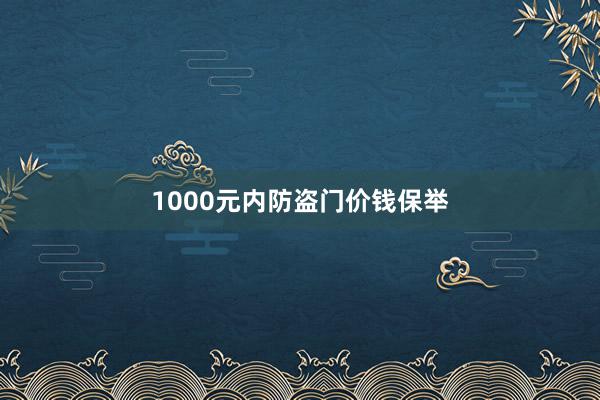 1000元内防盗门价钱保举