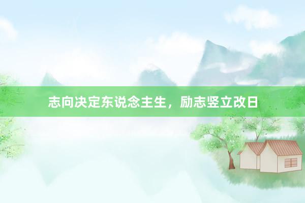 志向决定东说念主生，励志竖立改日