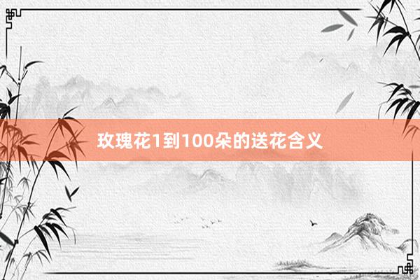 玫瑰花1到100朵的送花含义