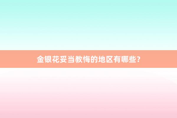 金银花妥当教悔的地区有哪些？